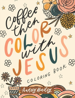 Coffee Then Color With Jesus : Inspirational Coloring Book by Audrey Bailey - Paperback