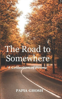The Road to Somewhere : A Collection of Poems by Papia Ghosh - Paperback