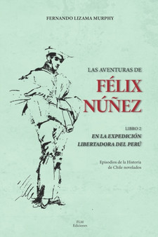 Las Aventuras de Felix Nunez. Libro II En La Expedicion Libertadora del Peru : 2 by Fernando Lizama Murphy - Paperback
