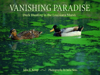 Vanishing Paradise : Duck Hunting in the Louisiana Marsh by John Kemp - Hardback