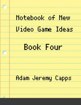 Notebook of New Video Game Ideas : Book Four by Adam Jeremy Capps - Paperback