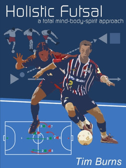 Holistic Futsal : A Total Mind Body Spirit Approach by Tim Burns - Paperback