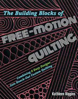 The Building Blocks of Free-Motion Quilting : Combining 8 Easy Designs into Knock-out Custom Quilting by Kathleen Riggins - Paperback