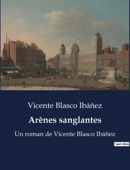 Arenes sanglantes : Un roman de Vicente Blasco Ibanez by Vicente Blasco Ibanez - Paperback
