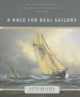 A Race for Real Sailors : The Bluenose and the International Fisherman's Cup, 1920-1938 by Keith McLaren - Hardback
