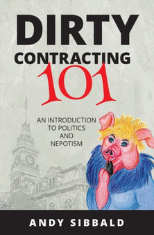 Dirty Contracting 101 : An Introduction to Politics and Nepotism by Andy Sibbald - Paperback
