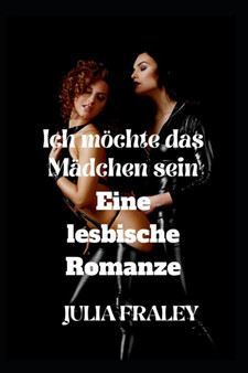 Ich moechte das Madchen sein : Eine lesbische Romanze by Julia Fraley - Paperback
