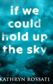 If We Could Hold Up The Sky by Kathryn Rossati - Hardback