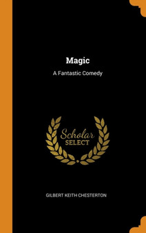 Magic : A Fantastic Comedy by Gilbert Keith Chesterton - Hardback