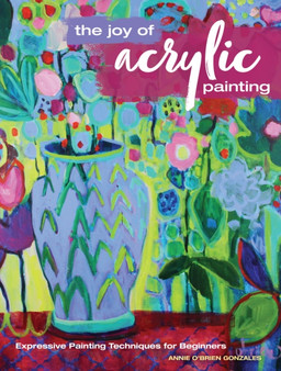 The Joy of Acrylic Painting : Expressive Painting Techniques for Beginners by Annie O'Brien Gonzales - Paperback