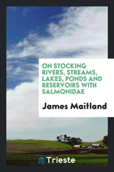 On Stocking Rivers, Streams, Lakes, Ponds and Reservoirs with Salmonidae by James Maitland - Paperback