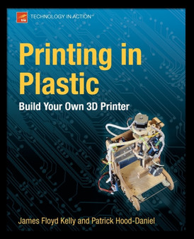 Printing in Plastic : Build Your Own 3D Printer by James Floyd Kelly - Paperback