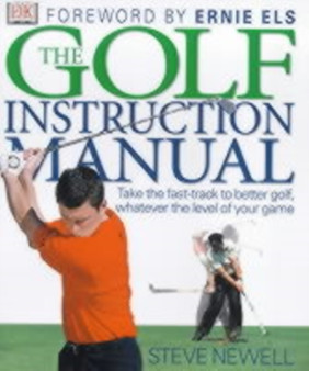 The Golf Instruction Manual : Take the Fast-track to Better Golf, Whatever the Level of Your Game by Steve Newell - Hardback