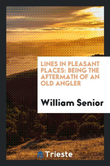 Lines in Pleasant Places, Being the Aftermath of an Old Angler by William Senior - Paperback