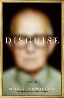 Disguise : A Novel by Hugo Hamilton - Hardback