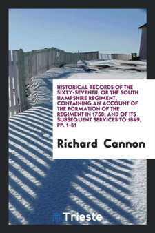 Historical Records of the Sixty-Seventh, or the South Hampshire Regiment, Containing an Account of the Formation of the Regiment in 1758, and of Its Subsequent Services to 1849, Pp. 1-51 by Richard Cannon - Paperback Historical Records of the Sixty-Seventh, or the South Hampshire Regiment, Containing an Account of the Formation of the Regiment in 1758, and of Its Subsequent Services to 1849, Pp. 1-51 by Richard Cannon - Paperback