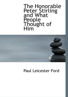 The Honorable Peter Stirling and What People Thought of Him by Paul Leicester Ford - Hardback