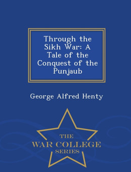 Through the Sikh War : A Tale of the Conquest of the Punjaub - War College Series by George Alfred Henty - Paperback