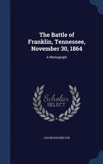 The Battle of Franklin, Tennessee, November 30, 1864 : A Monograph by Jacob Dolson Cox - Hardback