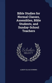 Bible Studies for Normal Classes, Assemblies, Bible Students, and Sunday-School Teachers by Albert Elijah Dunning - Hardback