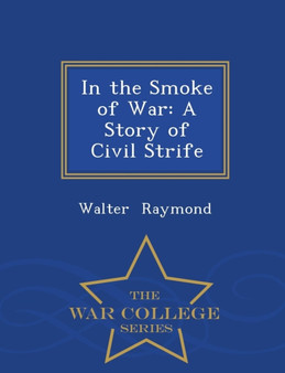 In the Smoke of War : A Story of Civil Strife - War College Series by Walter Raymond - Paperback