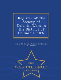 Register of the Society of Colonial Wars in the District of Columbia, 1897 - War College Series by Society of Colonial Wars in the District - Paperback