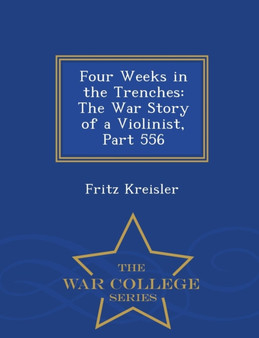 Four Weeks in the Trenches : The War Story of a Violinist, Part 556 - War College Series by Fritz Kreisler - Paperback