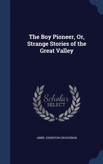 The Boy Pioneer, Or, Strange Stories of the Great Valley by Abbie Johnston Grosvenor - Hardback