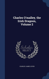 Charles O'malley, the Irish Dragoon, Volume 2 by Charles James Lever - Hardback