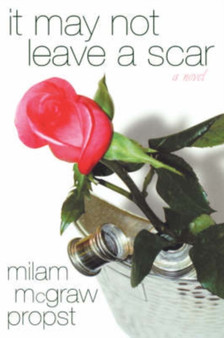 It May Not Leave a Scar : A Novel / by Milam Mcgraw Propst. by Milam McGraw. Propst - Hardback