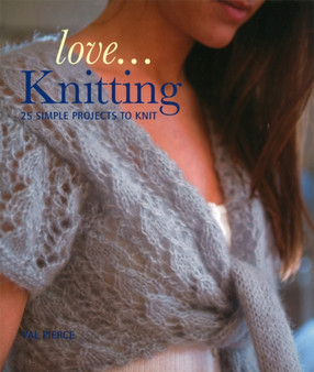 Love...Knitting : 25 Simple Projects to Knit by Val Pierce - Paperback
