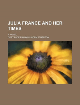 Julia France and Her Times; A Novel by Gertrude Franklin Horn Atherton - Paperback