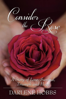 Consider the Rose : A Story of Love, Survival, Triumph and Hope by Darlene Hobbs - Paperback