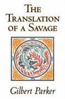 The Translation of a Savage by Gilbert Parker, Fiction, Literary, Action & Adventure by Gilbert Parker - Hardback