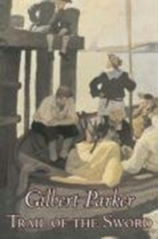 Trail of the Sword by Gilbert Parker, Fiction, Classics, Literary, Action & Adventure by Gilbert Parker - Hardback