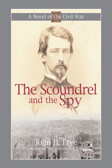 The Scoundrel and the Spy : Intrigue in the Capital of the Confederacy by John H Frye - Paperback