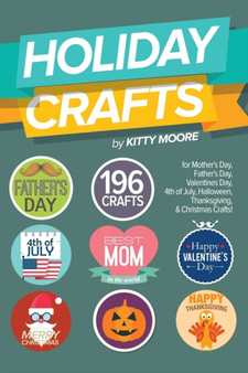 Holiday Crafts : 196 Crafts for Mother's Day, Father's Day, Valentines Day, 4th of July, Halloween Crafts, Thanksgiving Crafts, & Christmas Crafts! by Kitty Moore - Paperback