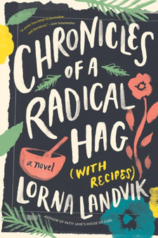 Chronicles of a Radical Hag (with Recipes) : A Novel by Lorna Landvik - Hardback