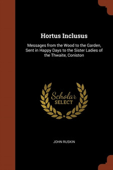 Hortus Inclusus : Messages from the Wood to the Garden, Sent in Happy Days to the Sister Ladies of the Thwaite, Coniston by John Ruskin - Paperback