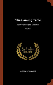 The Gaming Table : Its Votaries and Victims; Volume I by Andrew Steinmetz - Hardback