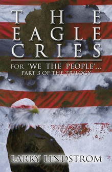 The Eagle Cries : For 'we the People'...: Part 3 of the Trilogy by Larry Lindstrom - Paperback