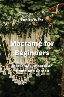 Macrame for Beginners : Macrame Projects For Home And Garden by Eunica West - Paperback