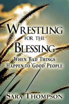 Wrestling for the Blessing : When 'Bad' Things Happen to 'Good' People by Sara Thompson - Paperback
