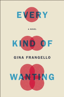Every Kind of Wanting : A Novel by Gina Frangello - Hardback