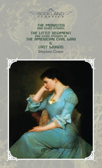 The Monster And Other Stories, The Little Regiment, And Other Episodes Of The American Civil War & Last Words by Crane Stephen Crane - Hardback