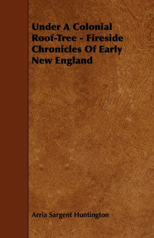 Under A Colonial Roof-Tree - Fireside Chronicles Of Early New England by Arria Sargent Huntington - Paperback