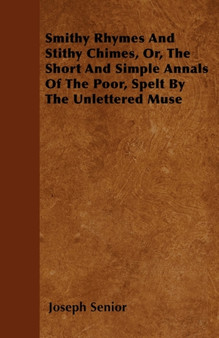 Smithy Rhymes And Stithy Chimes, Or, The Short And Simple Annals Of The Poor, Spelt By The Unlettered Muse by Joseph Senior - Paperback