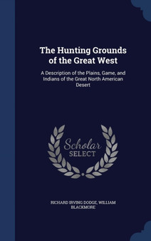 The Hunting Grounds of the Great West : A Description of the Plains, Game, and Indians of the Great North American Desert by Richard Irving Dodge - Hardback