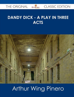 Dandy Dick - A Play in Three Acts - The Original Classic Edition by Arthur Wing Sir Pinero - Paperback