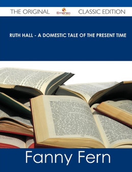 Ruth Hall - A Domestic Tale of the Present Time - The Original Classic Edition by Fanny Fern - Paperback
